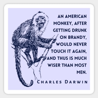 Charles Darwin quote: An American monkey, after getting drunk on brandy, would never touch it again, and thus is much wiser than most men. Magnet